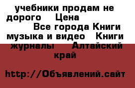 учебники продам не дорого  › Цена ­ ---------------- - Все города Книги, музыка и видео » Книги, журналы   . Алтайский край